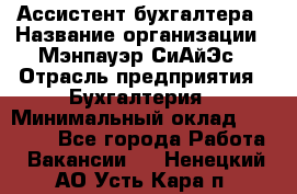 Ассистент бухгалтера › Название организации ­ Мэнпауэр СиАйЭс › Отрасль предприятия ­ Бухгалтерия › Минимальный оклад ­ 15 500 - Все города Работа » Вакансии   . Ненецкий АО,Усть-Кара п.